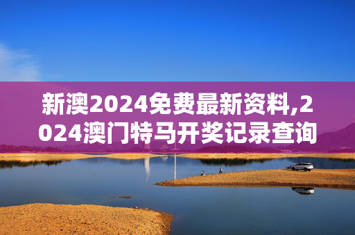 新澳2024免费最新资料,2024澳门特马开奖记录查询,移动＼电信＼联通 通用版：手机版130.960