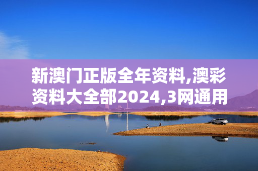 新澳门正版全年资料,澳彩资料大全部2024,3网通用：网页版v682.932