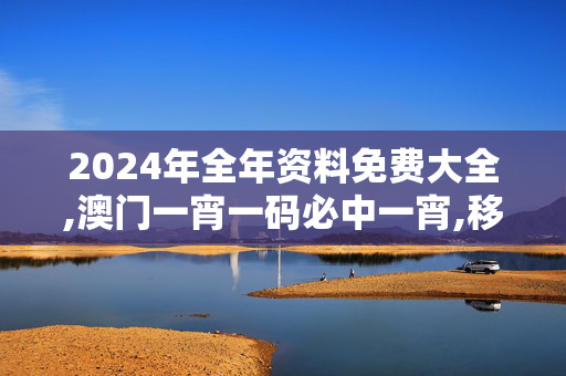 2024年全年资料免费大全,澳门一宵一码必中一宵,移动＼电信＼联通 通用版：3DM80.36.13