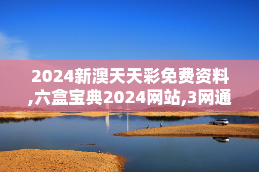 2024新澳天天彩免费资料,六盒宝典2024网站,3网通用：3DM57.16.71