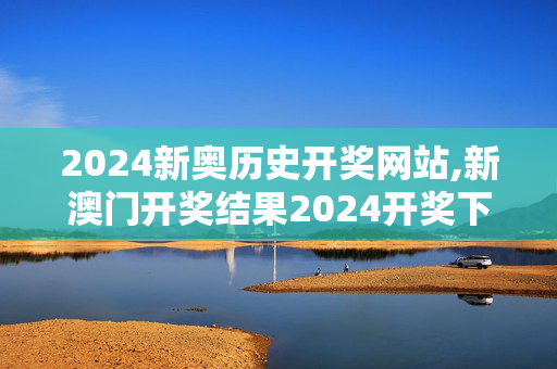 2024新奥历史开奖网站,新澳门开奖结果2024开奖下载,3网通用：安卓版123.673