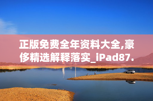 正版免费全年资料大全,豪侈精选解释落实_iPad87.22.41