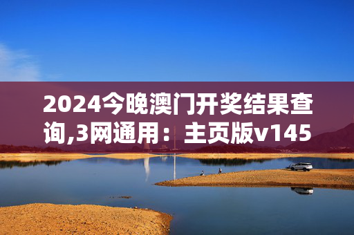 2024今晚澳门开奖结果查询,3网通用：主页版v145.910