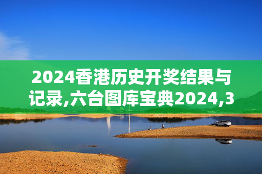 2024香港历史开奖结果与记录,六台图库宝典2024,3网通用：安卓版676.892