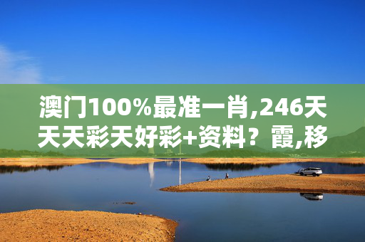 澳门100%最准一肖,246天天天彩天好彩+资料？霞,移动＼电信＼联通 通用版：iPad54.23.82