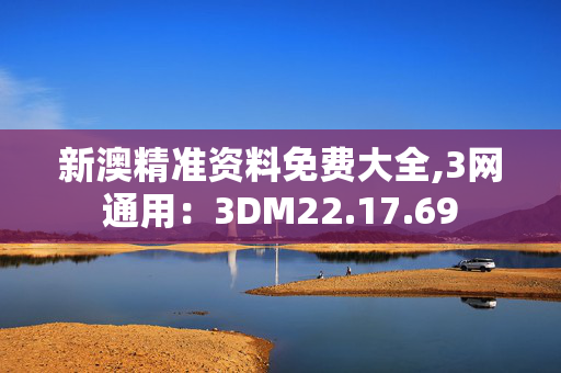 新澳精准资料免费大全,3网通用：3DM22.17.69