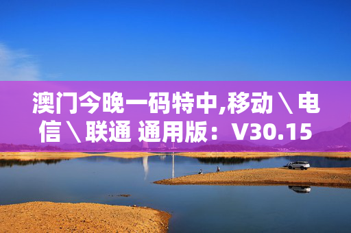 澳门今晚一码特中,移动＼电信＼联通 通用版：V30.15.57