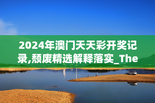 2024年澳门天天彩开奖记录,颓废精选解释落实_The98.59.70