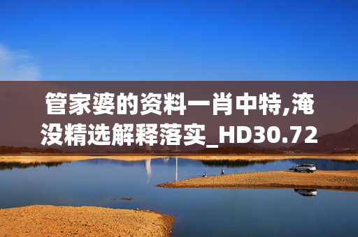 管家婆的资料一肖中特,淹没精选解释落实_HD30.72.51