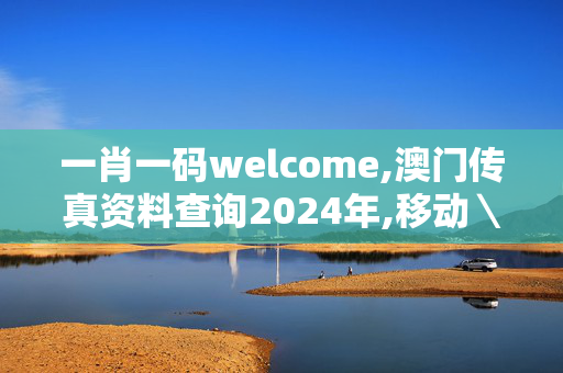 一肖一码welcome,澳门传真资料查询2024年,移动＼电信＼联通 通用版：V24.03.62