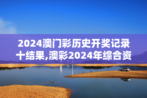 2024澳门彩历史开奖记录十结果,澳彩2024年综合资料生肖卡,移动＼电信＼联通 通用版：手机版982.455