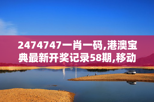 2474747一肖一码,港澳宝典最新开奖记录58期,移动＼电信＼联通 通用版：iPad36.14.38