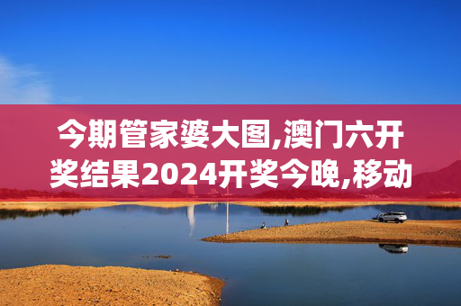 今期管家婆大图,澳门六开奖结果2024开奖今晚,移动＼电信＼联通 通用版：iOS安卓版iphone811.683