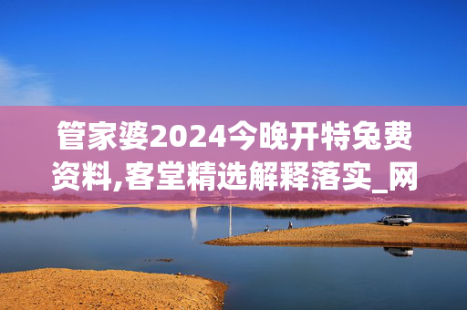 管家婆2024今晚开特兔费资料,客堂精选解释落实_网页版27.84.100