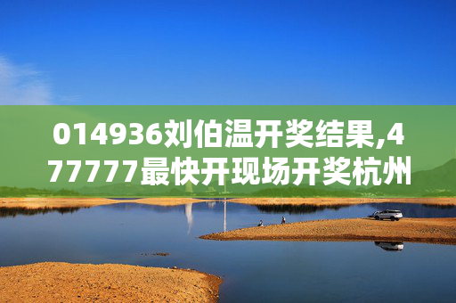 014936刘伯温开奖结果,477777最快开现场开奖杭州,3网通用：3DM14.60.62