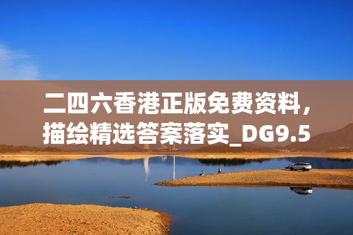 二四六香港正版免费资料，描绘精选答案落实_DG9.568