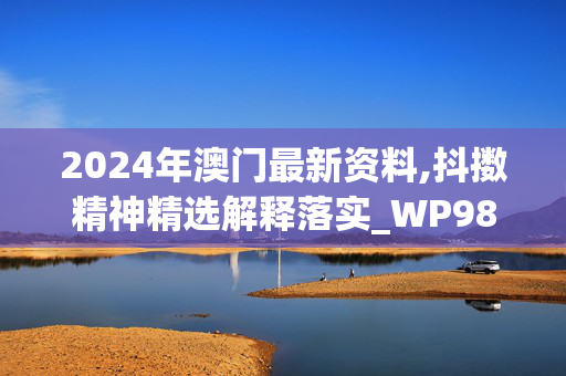 2024年澳门最新资料,抖擞精神精选解释落实_WP98.59.70