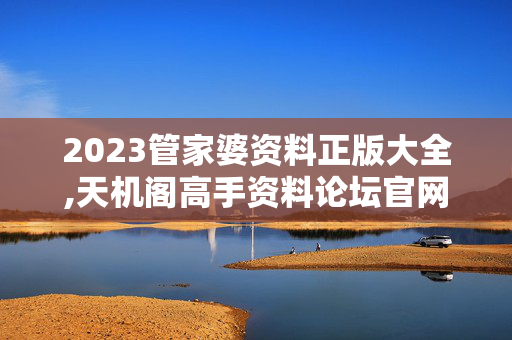 2023管家婆资料正版大全,天机阁高手资料论坛官网,3网通用：手机版842.657