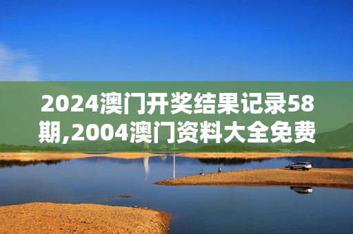 2024澳门开奖结果记录58期,2004澳门资料大全免费,移动＼电信＼联通 通用版：iPhone版v58.02.24