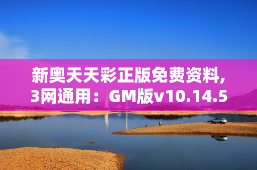 新奥天天彩正版免费资料,3网通用：GM版v10.14.55