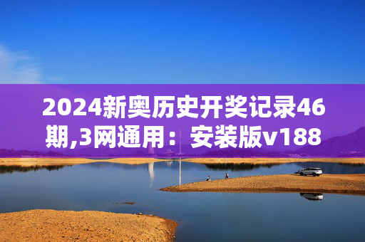 2024新奥历史开奖记录46期,3网通用：安装版v188.061