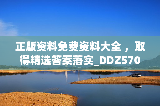 正版资料免费资料大全 ，取得精选答案落实_DDZ570.427