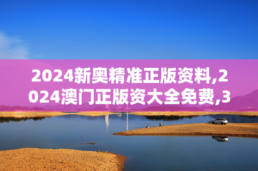 2024新奥精准正版资料,2024澳门正版资大全免费,3网通用：安装版v990.535