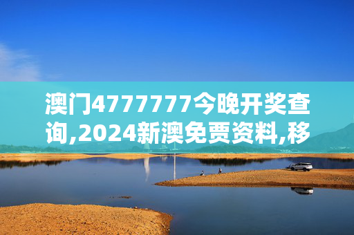 澳门4777777今晚开奖查询,2024新澳免贾资料,移动＼电信＼联通 通用版：手机版093.456