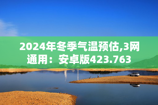 2024年冬季气温预估,3网通用：安卓版423.763