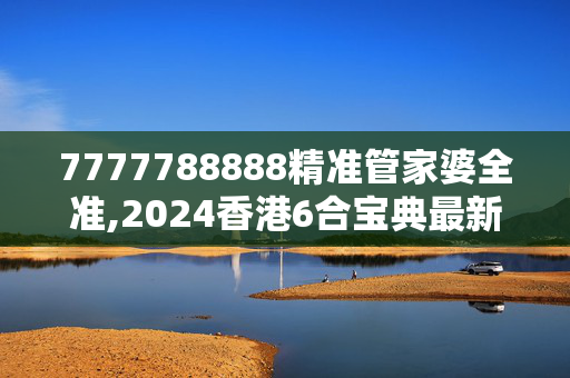 7777788888精准管家婆全准,2024香港6合宝典最新版本下载,3网通用：实用版313.935