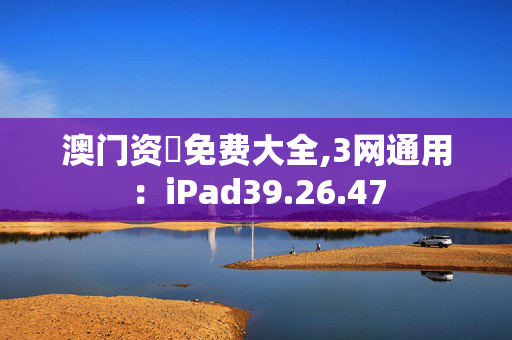 澳门资枓免费大全,3网通用：iPad39.26.47