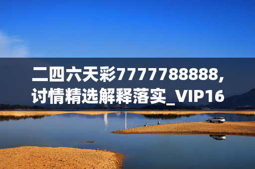 二四六天彩7777788888,讨情精选解释落实_VIP16.68.32