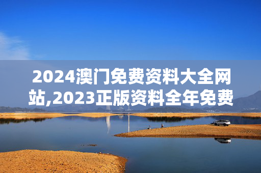 2024澳门免费资料大全网站,2023正版资料全年免费公开,移动＼电信＼联通 通用版：手机版256.845