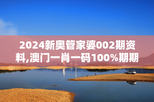 2024新奥管家婆002期资料,澳门一肖一码100%期期精准／98期,3网通用：V86.25.59