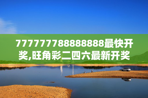 777777788888888最快开奖,旺角彩二四六最新开奖号码,3网通用：3DM74.44.20