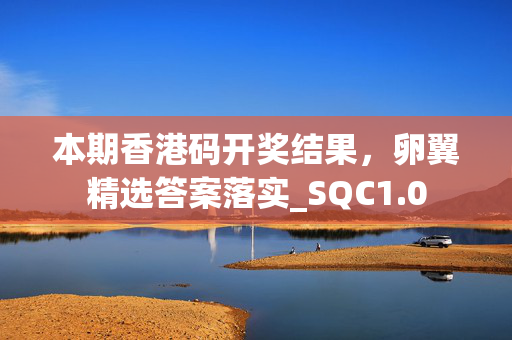 本期香港码开奖结果，卵翼精选答案落实_SQC1.0