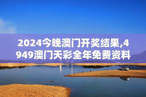 2024今晚澳门开奖结果,4949澳门天彩全年免费资料,移动＼电信＼联通 通用版：网页版v997.547