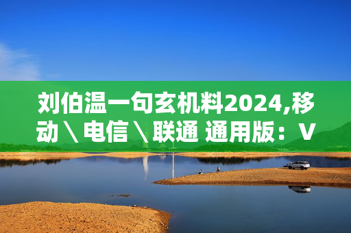 刘伯温一句玄机料2024,移动＼电信＼联通 通用版：V75.40.48