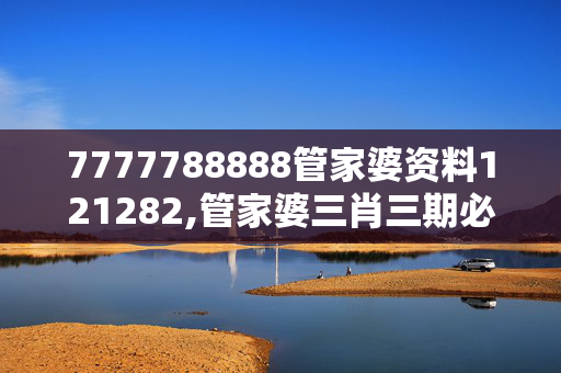 7777788888管家婆资料121282,管家婆三肖三期必出一期澳门跑狗,3网通用：主页版v606.754