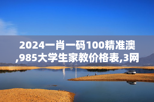 2024一肖一码100精准澳,985大学生家教价格表,3网通用：安装版v986.883