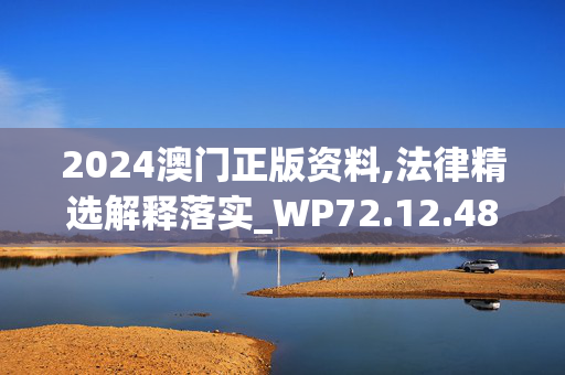 2024澳门正版资料,法律精选解释落实_WP72.12.48