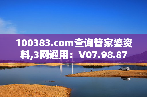 100383.com查询管家婆资料,3网通用：V07.98.87