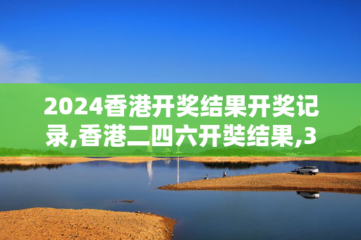 2024香港开奖结果开奖记录,香港二四六开奘结果,3网通用：安卓版006.767