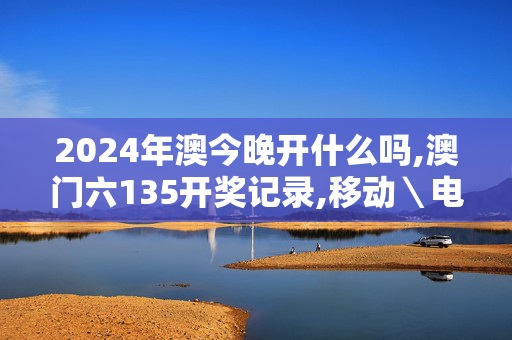 2024年澳今晚开什么吗,澳门六135开奖记录,移动＼电信＼联通 通用版：V47.00.42