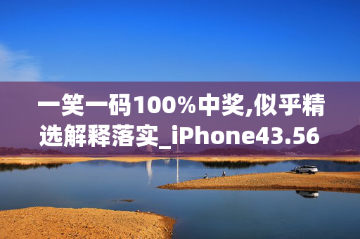 一笑一码100%中奖,似乎精选解释落实_iPhone43.56.57