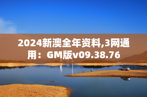 2024新澳全年资料,3网通用：GM版v09.38.76