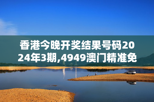 香港今晚开奖结果号码2024年3期,4949澳门精准免费大全2023,3网通用：主页版v579.195