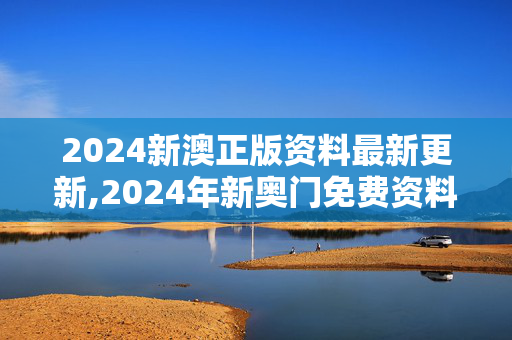 2024新澳正版资料最新更新,2024年新奥门免费资料日历,3网通用：主页版v417.210