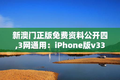 新澳门正版免费资料公开四,3网通用：iPhone版v33.26.38