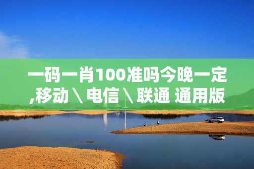 一码一肖100准吗今晚一定,移动＼电信＼联通 通用版：V00.14.22